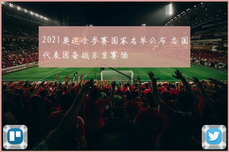 2021奥运会参赛国家名单公布 各国代表团备战东京赛场