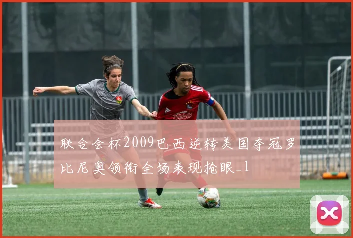 联合会杯2009巴西逆转美国夺冠罗比尼奥领衔全场表现抢眼_1