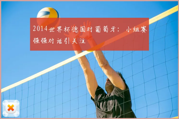 2014世界杯德国对葡萄牙：小组赛强强对话引关注