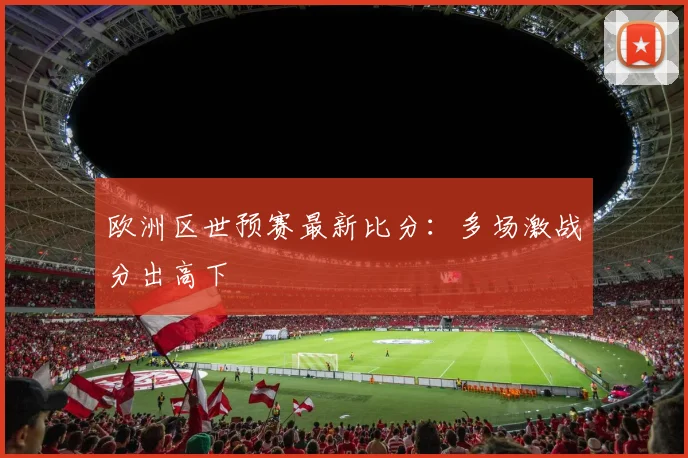 欧洲区世预赛最新比分:多场激战分出高下