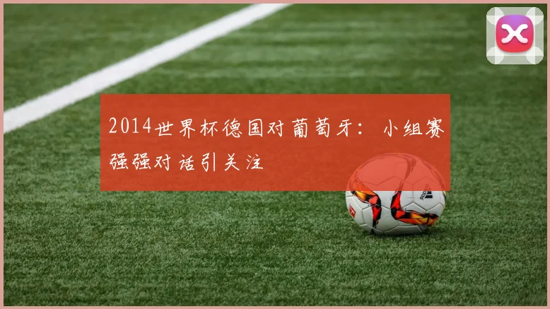 2014世界杯德国对葡萄牙：小组赛强强对话引关注