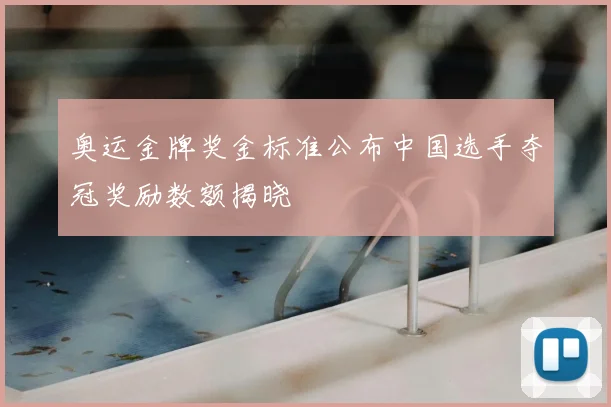 奥运金牌奖金标准公布中国选手夺冠奖励数额揭晓