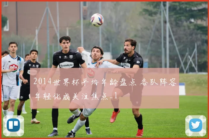 2014世界杯平均年龄盘点 各队阵容年轻化成关注焦点_1
