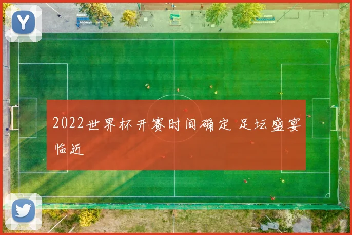 2022世界杯开赛时间确定 足坛盛宴临近